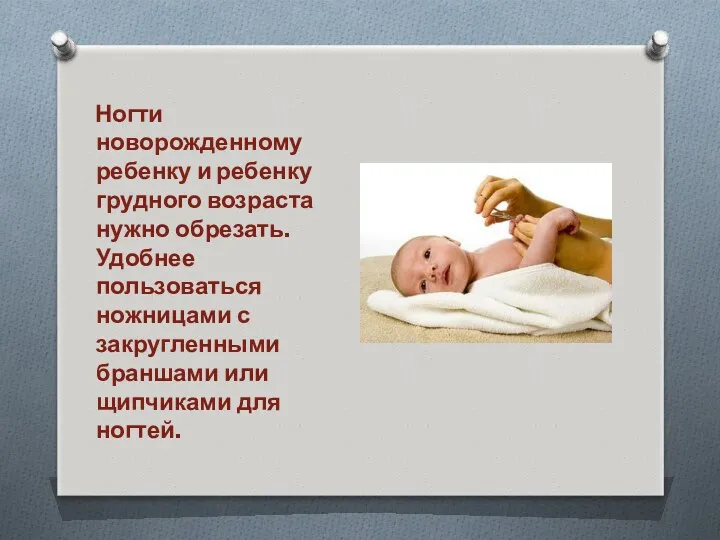 Ногти новорожденному ребенку и ребенку грудного возраста нужно обрезать. Удобнее пользоваться ножницами с