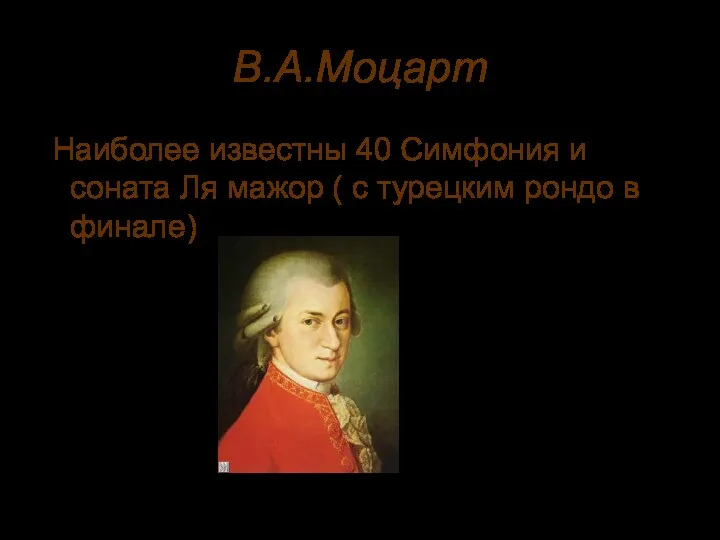 В.А.Моцарт Наиболее известны 40 Симфония и соната Ля мажор ( с турецким рондо в финале)