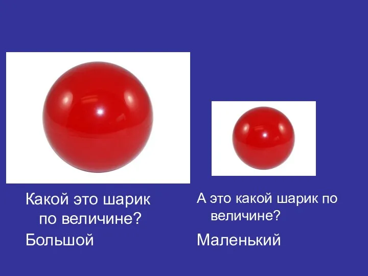 Какой это шарик по величине? Большой А это какой шарик по величине? Маленький