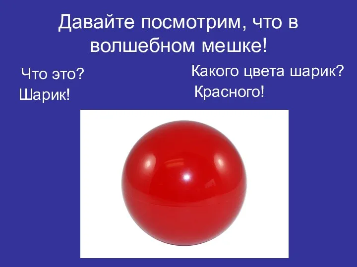 Давайте посмотрим, что в волшебном мешке! Что это? Какого цвета шарик? Шарик! Красного!