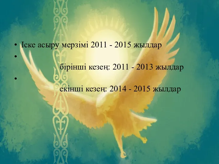 Iске асыру мерзiмi 2011 - 2015 жылдар бiрiншi кезең: 2011