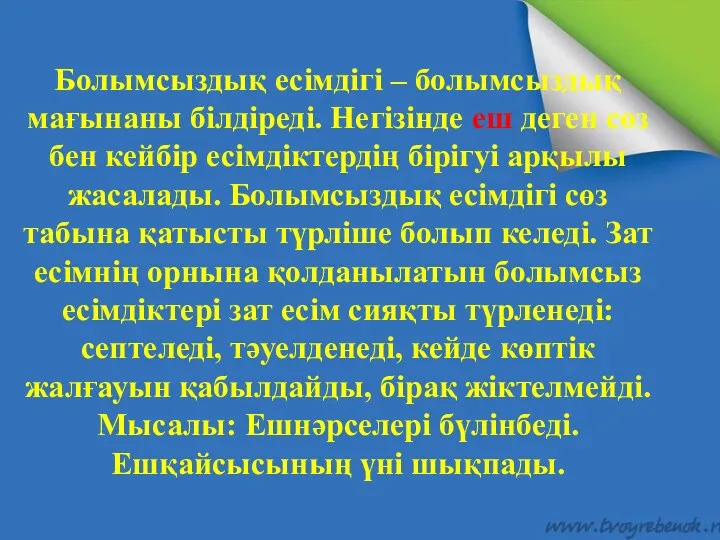 Болымсыздық есімдігі – болымсыздық мағынаны білдіреді. Негізінде еш деген сөз бен кейбір есімдіктердің