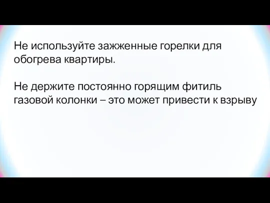 Не используйте зажженные горелки для обогрева квартиры. Не держите постоянно