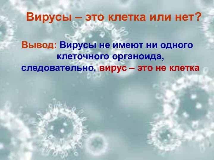 Вывод: Вирусы не имеют ни одного клеточного органоида, следовательно, вирус – это не