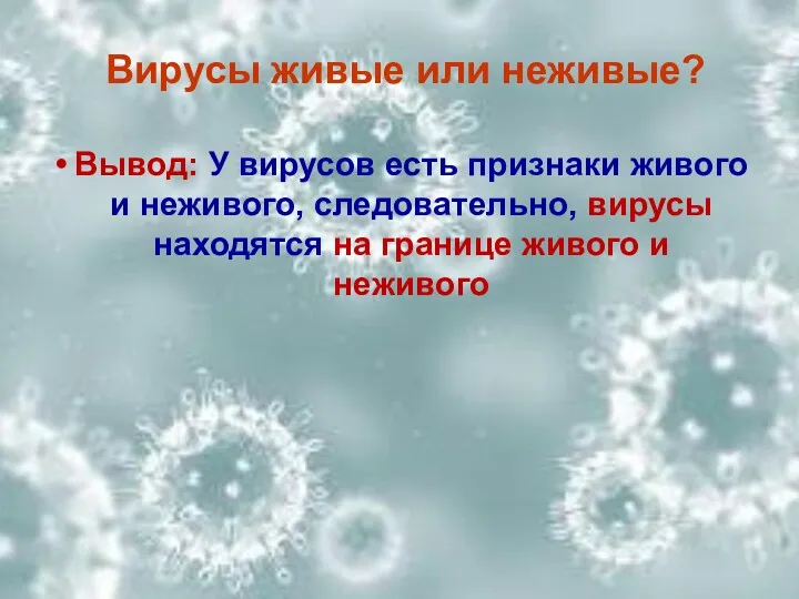 Вывод: У вирусов есть признаки живого и неживого, следовательно, вирусы находятся на границе