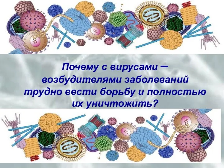 Почему с вирусами – возбудителями заболеваний трудно вести борьбу и полностью их уничтожить?