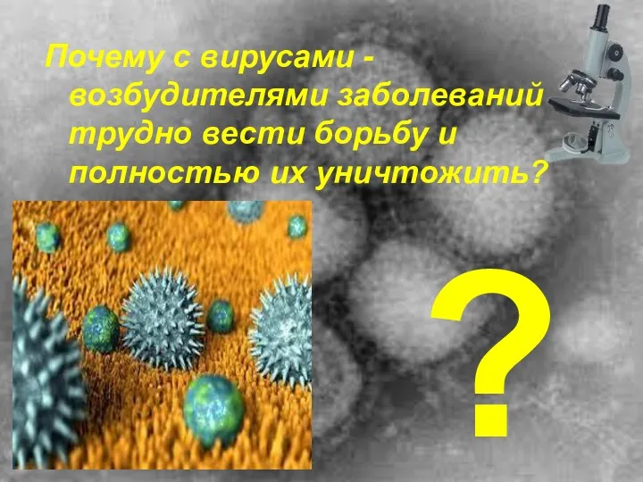 Почему с вирусами - возбудителями заболеваний трудно вести борьбу и полностью их уничтожить? ?
