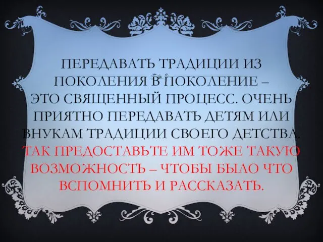 ПЕРЕДАВАТЬ ТРАДИЦИИ ИЗ ПОКОЛЕНИЯ В ПОКОЛЕНИЕ – ЭТО СВЯЩЕННЫЙ ПРОЦЕСС.