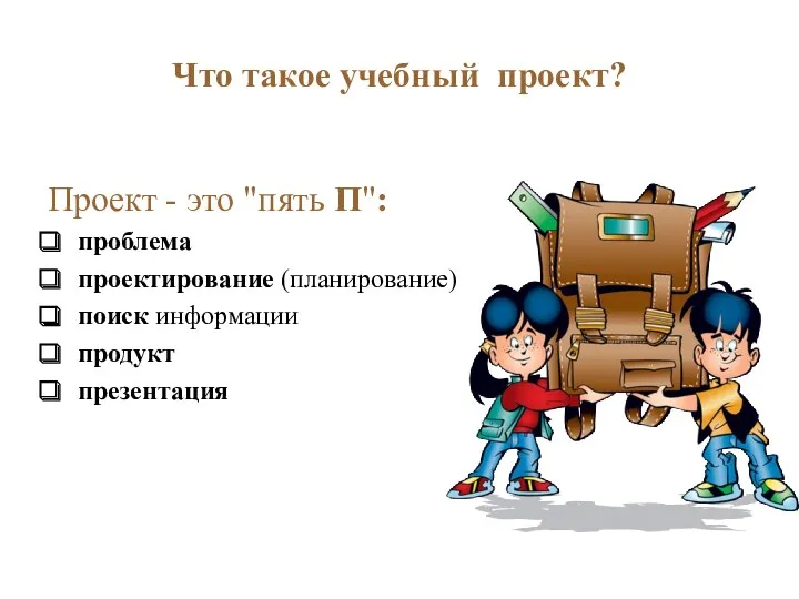 Что такое учебный проект? Проект - это "пять П": проблема проектирование (планирование) поиск информации продукт презентация