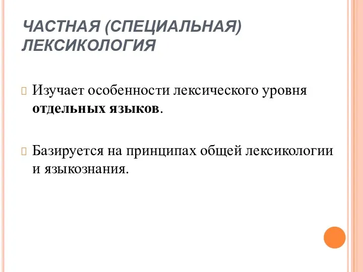 ЧАСТНАЯ (СПЕЦИАЛЬНАЯ) ЛЕКСИКОЛОГИЯ Изучает особенности лексического уровня отдельных языков. Базируется на принципах общей лексикологии и языкознания.