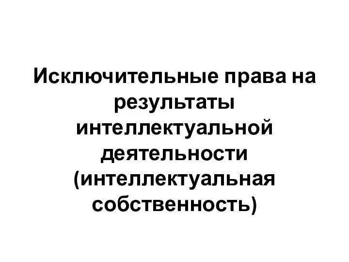 Исключительные права на результаты интеллектуальной деятельности (интеллектуальная собственность)