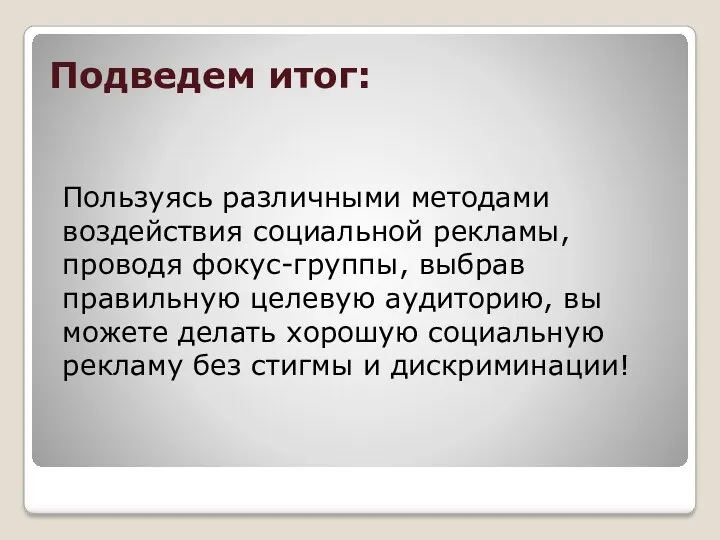 Подведем итог: Пользуясь различными методами воздействия социальной рекламы, проводя фокус-группы,