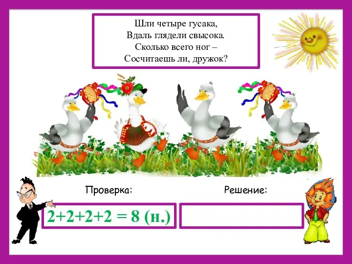 Решение: Проверка: 2+2+2+2 = 8 (н.) Шли четыре гусака, Вдаль