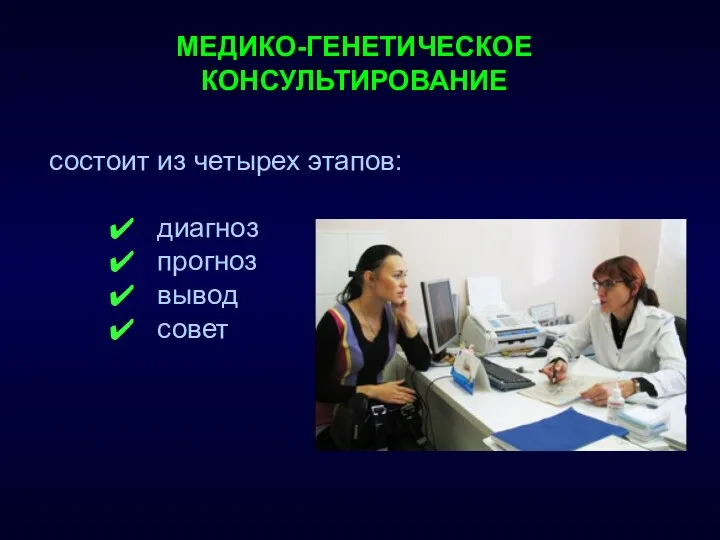 состоит из четырех этапов: диагноз прогноз вывод совет МЕДИКО-ГЕНЕТИЧЕСКОЕ КОНСУЛЬТИРОВАНИЕ