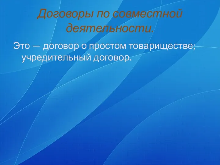 Договоры по совместной деятельности. Это — договор о простом товариществе; учредительный договор.