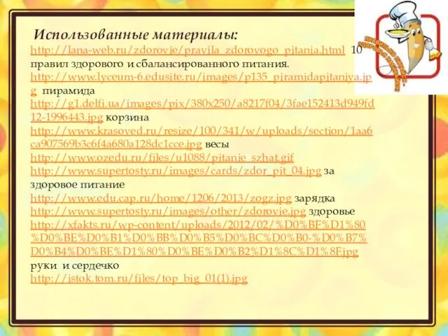 Использованные материалы: http://lana-web.ru/zdorovie/pravila_zdorovogo_pitania.html 10 правил здорового и сбалансированного питания. http://www.lyceum-6.edusite.ru/images/p135_piramidapitaniya.jpg пирамида http://g1.delfi.ua/images/pix/380x250/a8217f04/3fae152413d949fd12-1996443.jpg корзина