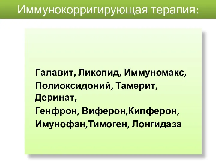 Иммунокорригирующая терапия: Галавит, Ликопид, Иммуномакс, Полиоксидоний, Тамерит, Деринат, Генфрон, Виферон,Кипферон, Имунофан,Тимоген, Лонгидаза