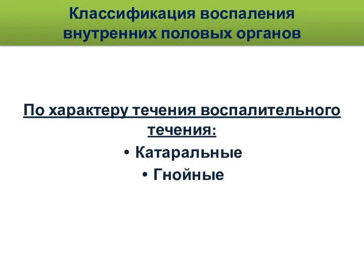 Классификация воспаления внутренних половых органов По характеру течения воспалительного течения: Катаральные Гнойные