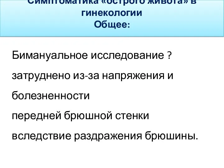 Симптоматика «острого живота» в гинекологии Общее: Бимануальное исследование ? затруднено