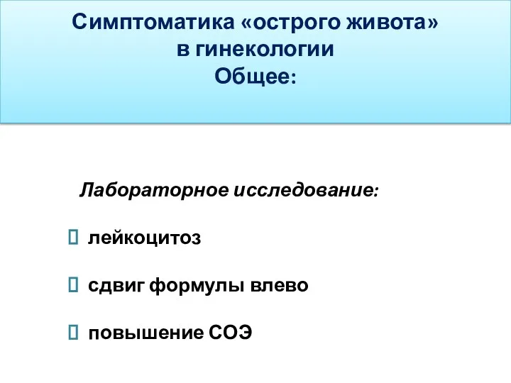 Симптоматика «острого живота» в гинекологии Общее: Лабораторное исследование: лейкоцитоз сдвиг формулы влево повышение СОЭ