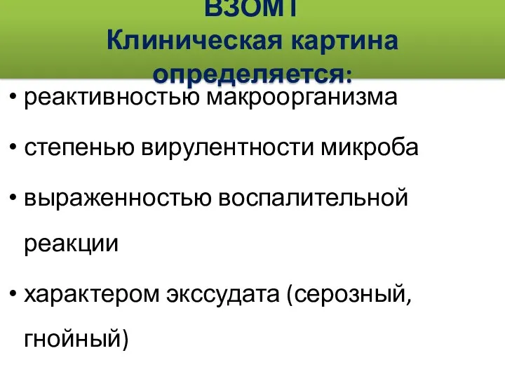 ВЗОМТ Клиническая картина определяется: реактивностью макроорганизма степенью вирулентности микроба выраженностью воспалительной реакции характером экссудата (серозный, гнойный)