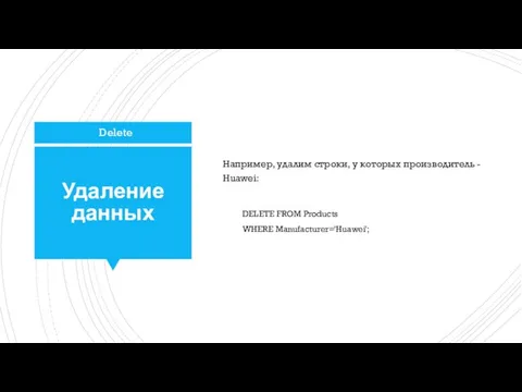 Удаление данных Например, удалим строки, у которых производитель - Huawei: DELETE FROM Products WHERE Manufacturer='Huawei'; Delete