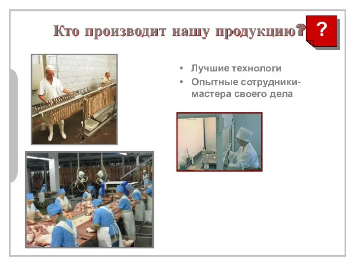 Кто производит нашу продукцию? Лучшие технологи Опытные сотрудники- мастера своего дела ?