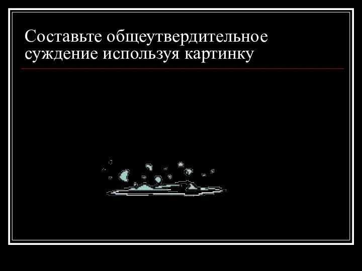 Составьте общеутвердительное суждение используя картинку