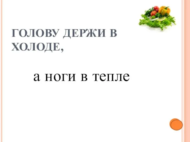 ГОЛОВУ ДЕРЖИ В ХОЛОДЕ, а ноги в тепле