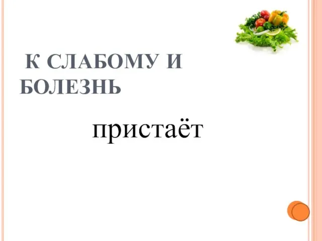 К СЛАБОМУ И БОЛЕЗНЬ пристаёт