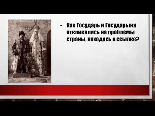 Как Государь и Государыня откликались на проблемы страны, находясь в ссылке?