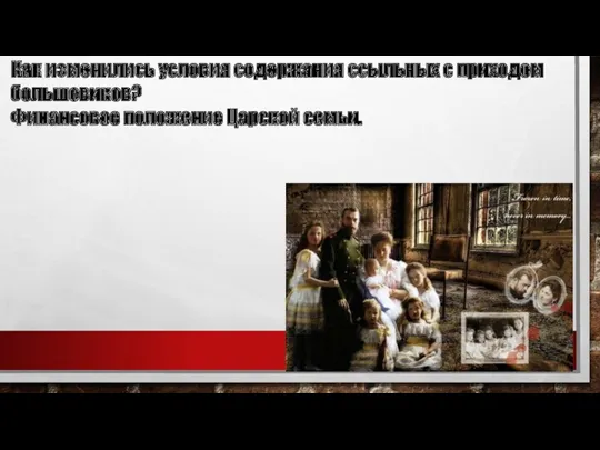 Как изменились условия содержания ссыльных с приходом большевиков? Финансовое положение Царской семьи.