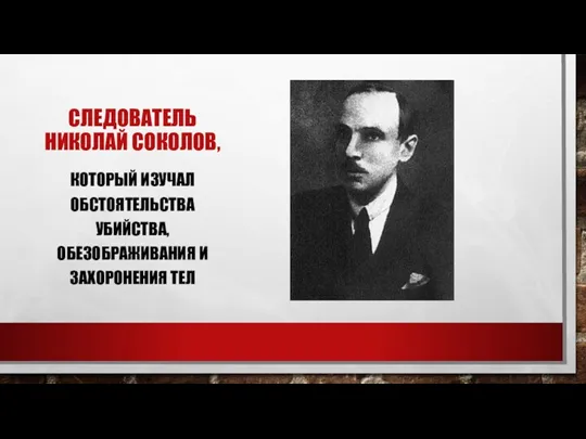 СЛЕДОВАТЕЛЬ НИКОЛАЙ СОКОЛОВ, КОТОРЫЙ ИЗУЧАЛ ОБСТОЯТЕЛЬСТВА УБИЙСТВА, ОБЕЗОБРАЖИВАНИЯ И ЗАХОРОНЕНИЯ ТЕЛ