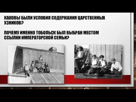 КАКОВЫ БЫЛИ УСЛОВИЯ СОДЕРЖАНИЯ ЦАРСТВЕННЫХ УЗНИКОВ? ПОЧЕМУ ИМЕННО ТОБОЛЬСК БЫЛ ВЫБРАН МЕСТОМ ССЫЛКИ ИМПЕРАТОРСКОЙ СЕМЬИ?