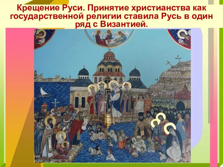 Крещение Руси. Принятие христианства как государственной религии ставила Русь в один ряд с Византией.