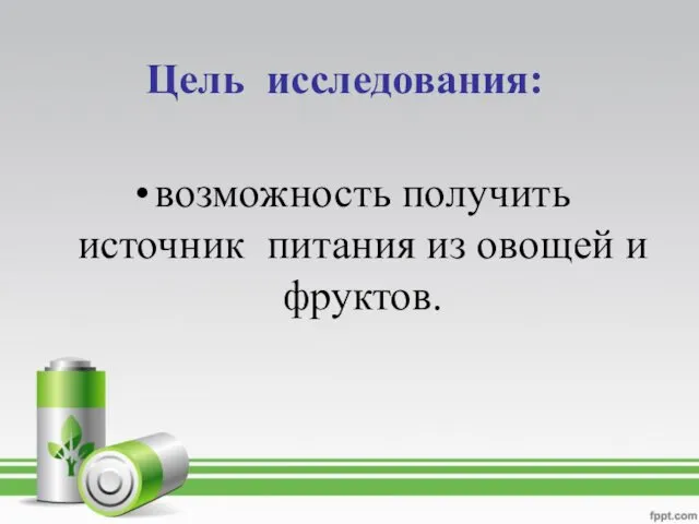 Цель исследования: возможность получить источник питания из овощей и фруктов.