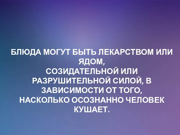 БЛЮДА МОГУТ БЫТЬ ЛЕКАРСТВОМ ИЛИ ЯДОМ, СОЗИДАТЕЛЬНОЙ ИЛИ РАЗРУШИТЕЛЬНОЙ СИЛОЙ,