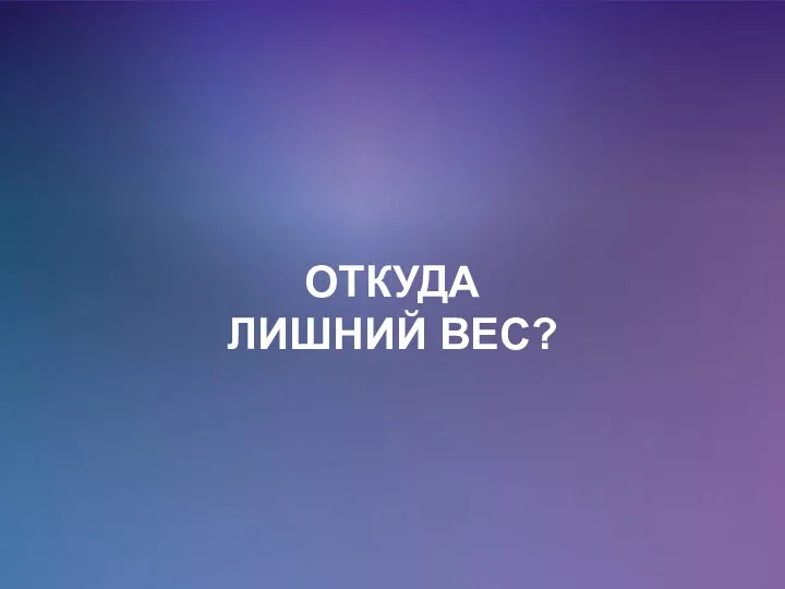 ОТКУДА ЛИШНИЙ ВЕС?