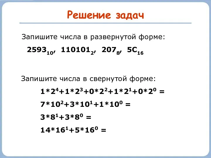 Решение задач Запишите числа в развернутой форме: 259310, 1101012, 2078,