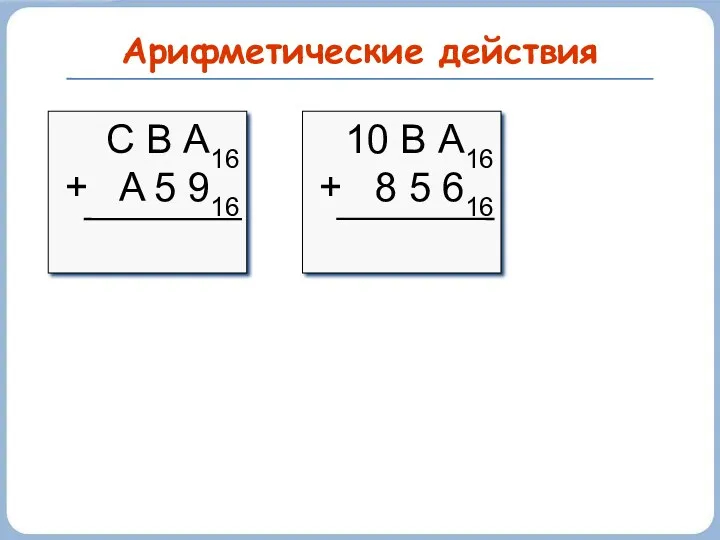 Арифметические действия С В А16 + A 5 916 10 В А16 + 8 5 616