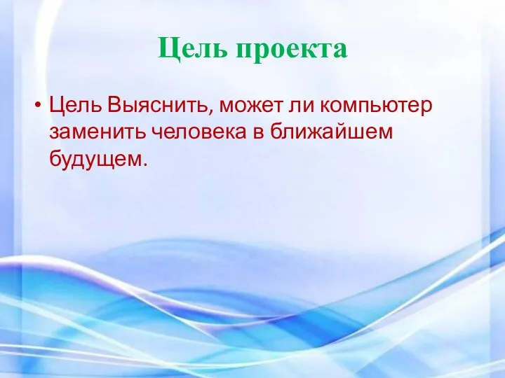 Цель проекта Цель Выяснить, может ли компьютер заменить человека в ближайшем будущем.