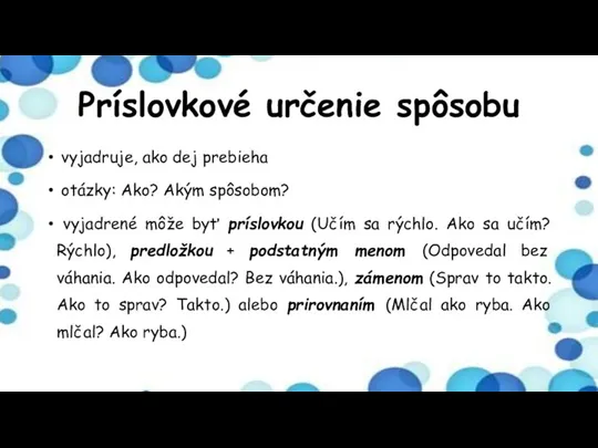 Príslovkové určenie spôsobu vyjadruje, ako dej prebieha otázky: Ako? Akým