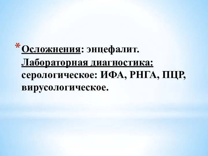 Осложнения: энцефалит. Лабораторная диагностика: серологическое: ИФА, РНГА, ПЦР, вирусологическое.