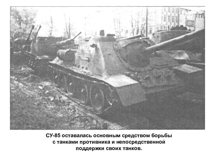 СУ-85 оставалась основным средством борьбы с танками противника и непосредственной поддержки своих танков.