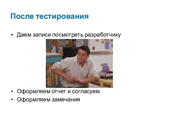 После тестирования Даем записи посмотреть разработчику Оформляем отчет и согласуем Оформляем замечания