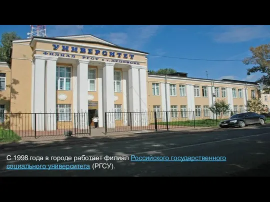 С 1998 года в городе работает филиал Российского государственного социального университета (РГСУ).