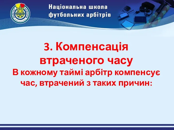 3. Компенсація втраченого часу В кожному таймі арбітр компенсує час, втрачений з таких причин: