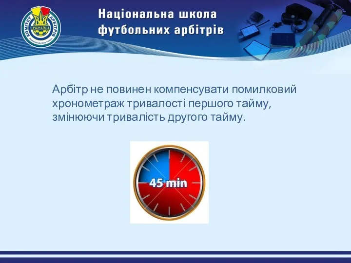 Арбітр не повинен компенсувати помилковий хронометраж тривалості першого тайму, змінюючи тривалість другого тайму.