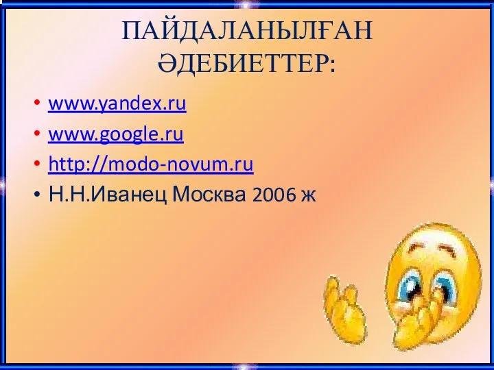 ПАЙДАЛАНЫЛҒАН ӘДЕБИЕТТЕР: www.yandex.ru www.google.ru http://modo-novum.ru Н.Н.Иванец Москва 2006 ж