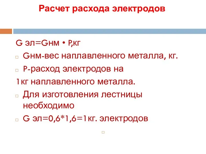 Расчет расхода электродов G эл=Gнм • P,кг Gнм-вес наплавленного металла, кг. P-расход электродов